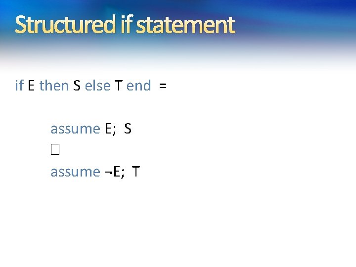 Structured if statement if E then S else T end = assume E; S Structured if statement if E then S else T end = assume E; S