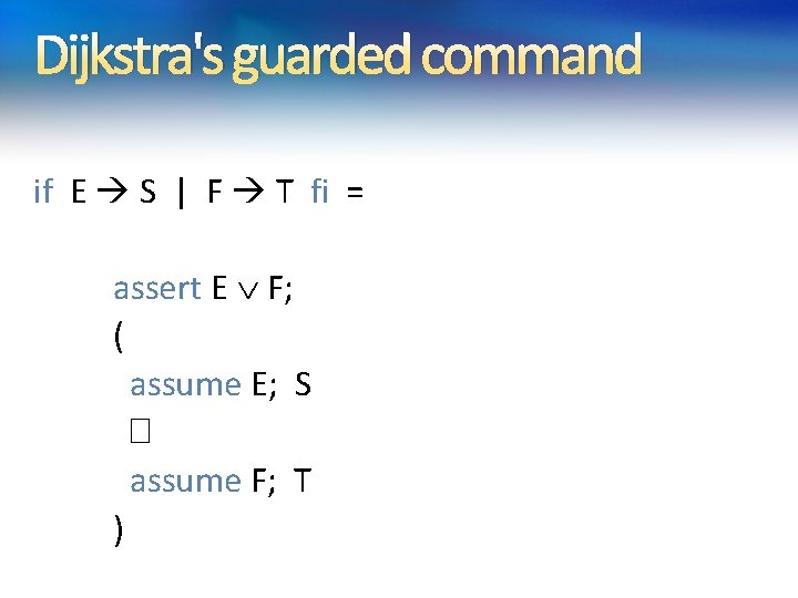 Dijkstra's guarded command if E S | F T fi = assert E F; Dijkstra's guarded command if E S | F T fi = assert E F;