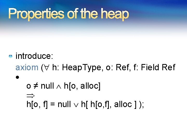 Properties of the heap introduce: axiom ( h: Heap. Type, o: Ref, f: Field Properties of the heap introduce: axiom ( h: Heap. Type, o: Ref, f: Field