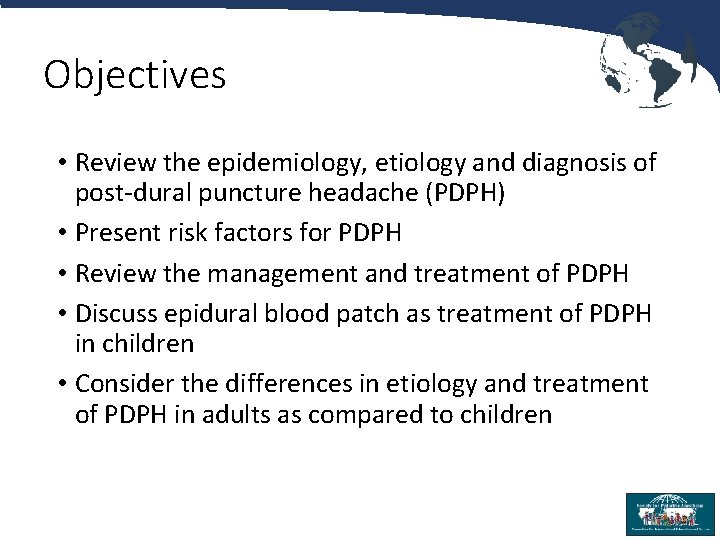 Objectives • Review the epidemiology, etiology and diagnosis of post-dural puncture headache (PDPH) •