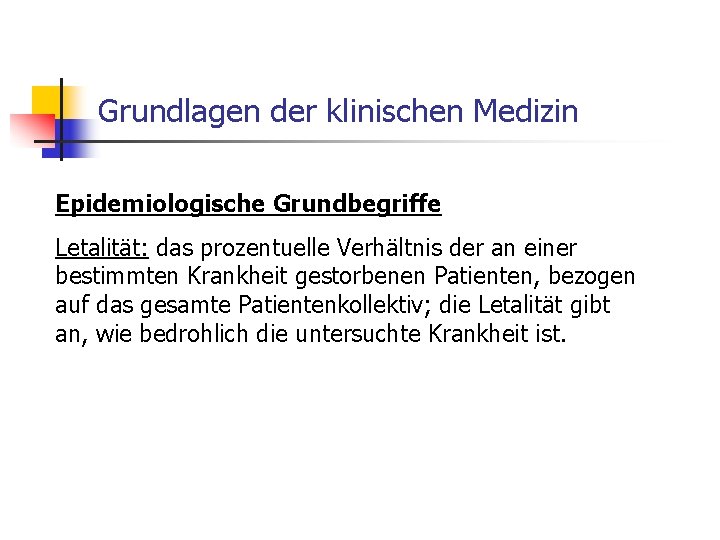 Grundlagen der klinischen Medizin Epidemiologische Grundbegriffe Letalität: das prozentuelle Verhältnis der an einer bestimmten