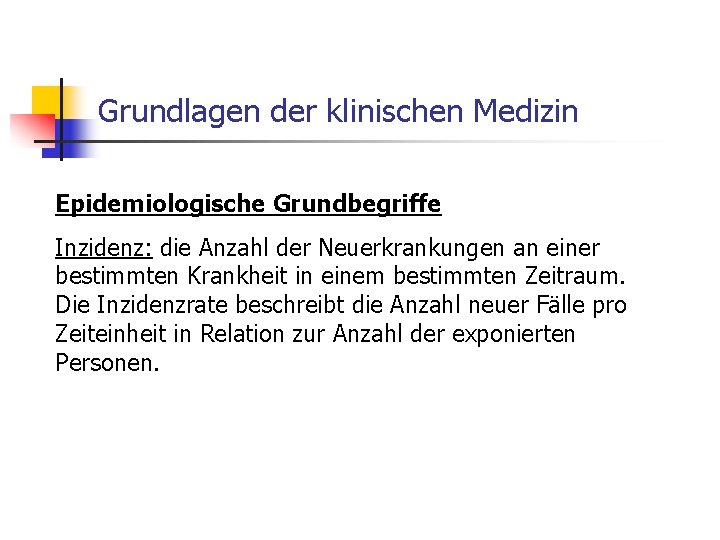 Grundlagen der klinischen Medizin Epidemiologische Grundbegriffe Inzidenz: die Anzahl der Neuerkrankungen an einer bestimmten