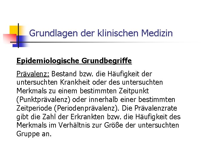 Grundlagen der klinischen Medizin Epidemiologische Grundbegriffe Prävalenz: Bestand bzw. die Häufigkeit der untersuchten Krankheit