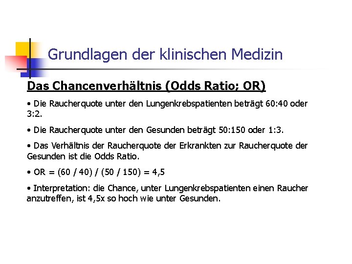 Grundlagen der klinischen Medizin Das Chancenverhältnis (Odds Ratio; OR) • Die Raucherquote unter den