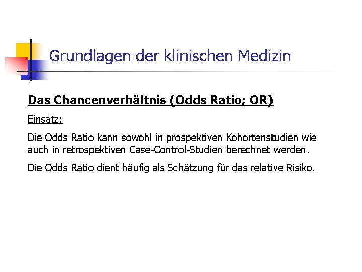 Grundlagen der klinischen Medizin Das Chancenverhältnis (Odds Ratio; OR) Einsatz: Die Odds Ratio kann