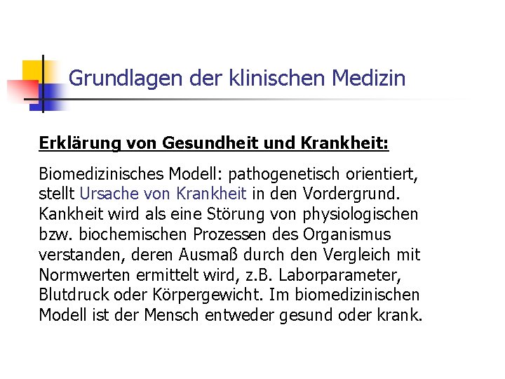 Grundlagen der klinischen Medizin Erklärung von Gesundheit und Krankheit: Biomedizinisches Modell: pathogenetisch orientiert, stellt