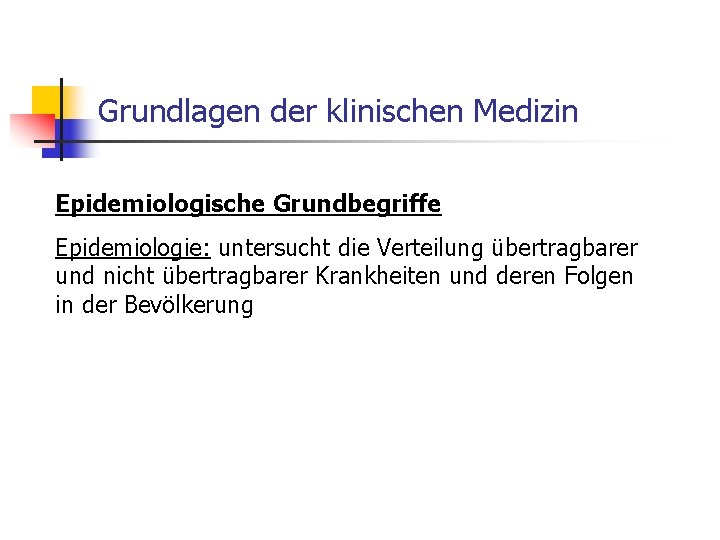 Grundlagen der klinischen Medizin Epidemiologische Grundbegriffe Epidemiologie: untersucht die Verteilung übertragbarer und nicht übertragbarer