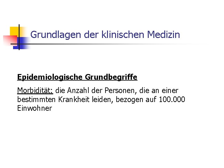 Grundlagen der klinischen Medizin Epidemiologische Grundbegriffe Morbidität: die Anzahl der Personen, die an einer