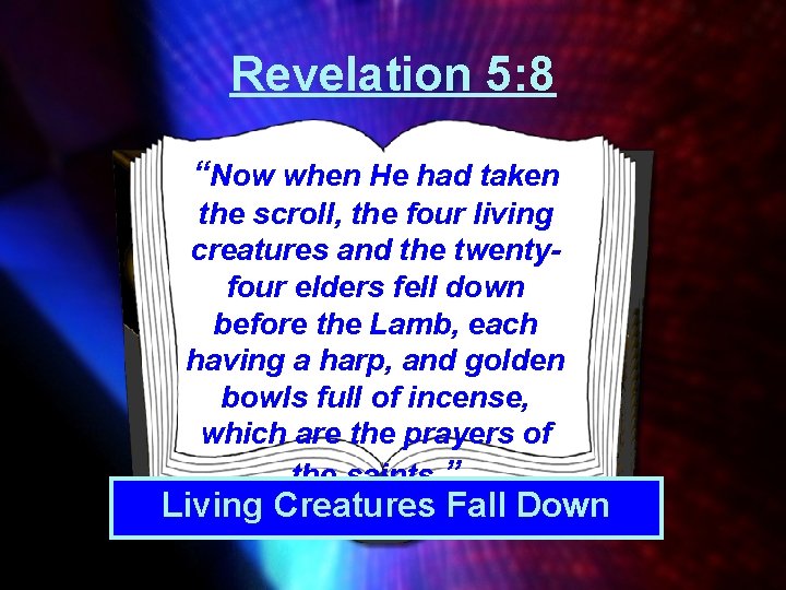 Revelation 5: 8 “Now when He had taken the scroll, the four living creatures