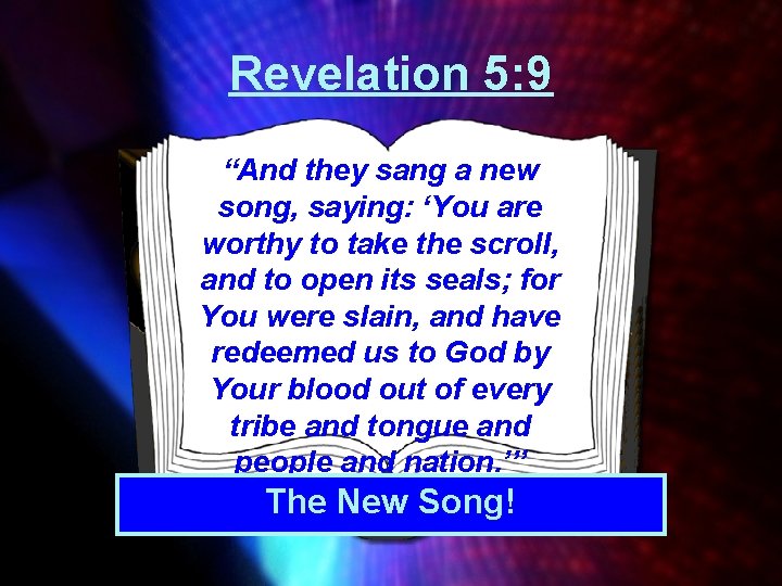 Revelation 5: 9 “And they sang a new song, saying: ‘You are worthy to