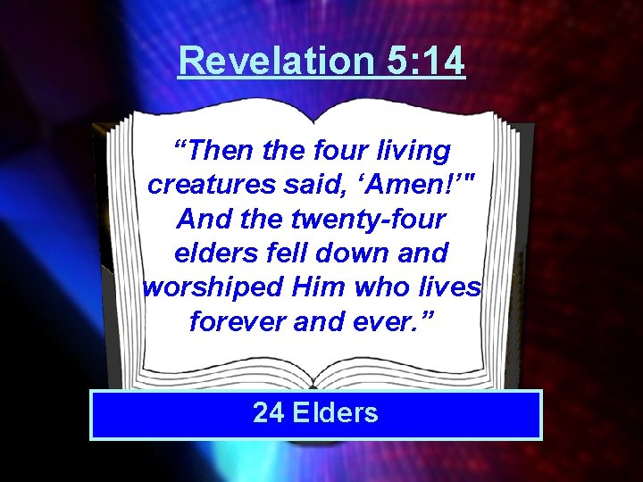 Revelation 5: 14 “Then the four living creatures said, ‘Amen!’" And the twenty-four elders