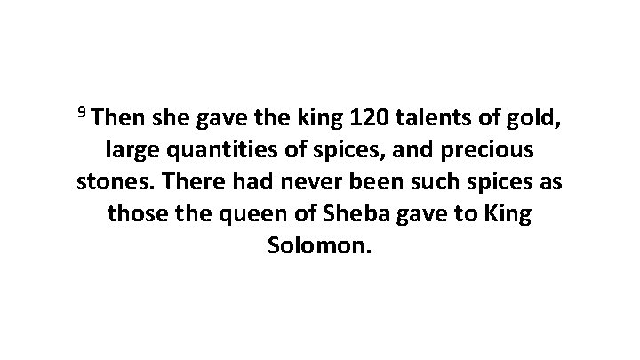 9 Then she gave the king 120 talents of gold, large quantities of spices,