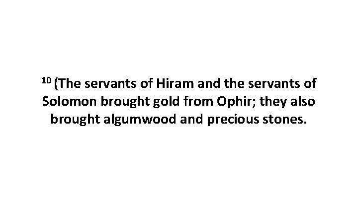 10 (The servants of Hiram and the servants of Solomon brought gold from Ophir;