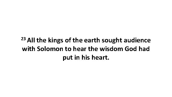 23 All the kings of the earth sought audience with Solomon to hear the