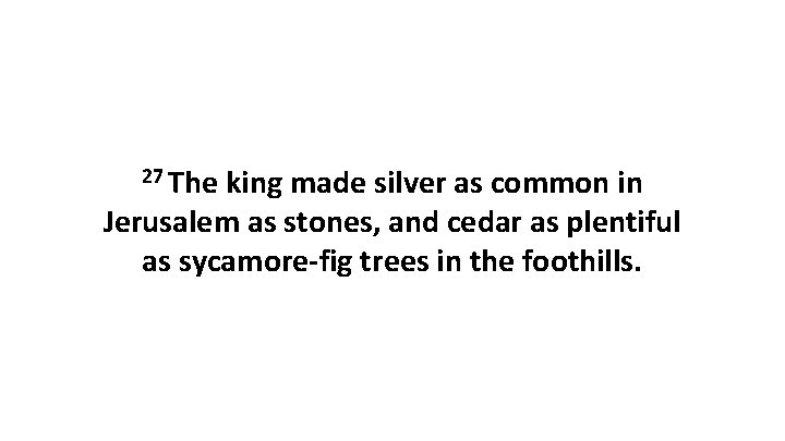 27 The king made silver as common in Jerusalem as stones, and cedar as