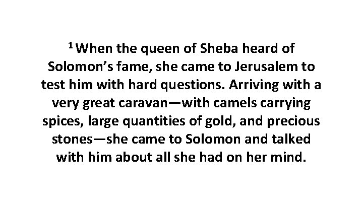 1 When the queen of Sheba heard of Solomon’s fame, she came to Jerusalem