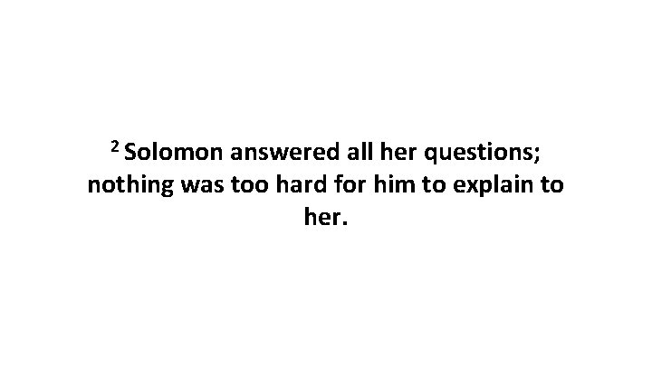2 Solomon answered all her questions; nothing was too hard for him to explain