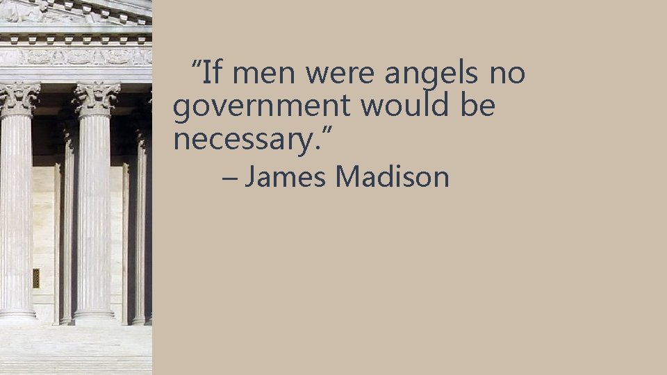 “If men were angels no government would be necessary. ” – James Madison 