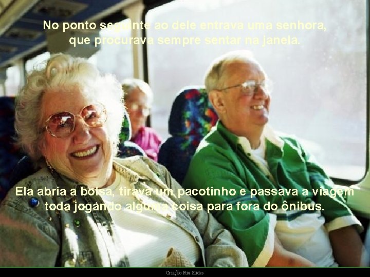 No ponto seguinte ao dele entrava uma senhora, que procurava sempre sentar na janela. No ponto seguinte ao dele entrava uma senhora, que procurava sempre sentar na janela.