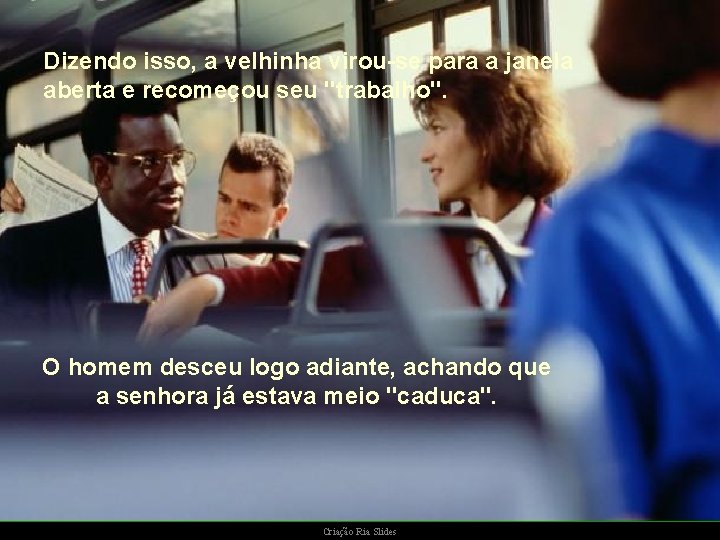 Dizendo isso, a velhinha virou-se para a janela aberta e recomeçou seu "trabalho". O Dizendo isso, a velhinha virou-se para a janela aberta e recomeçou seu "trabalho". O