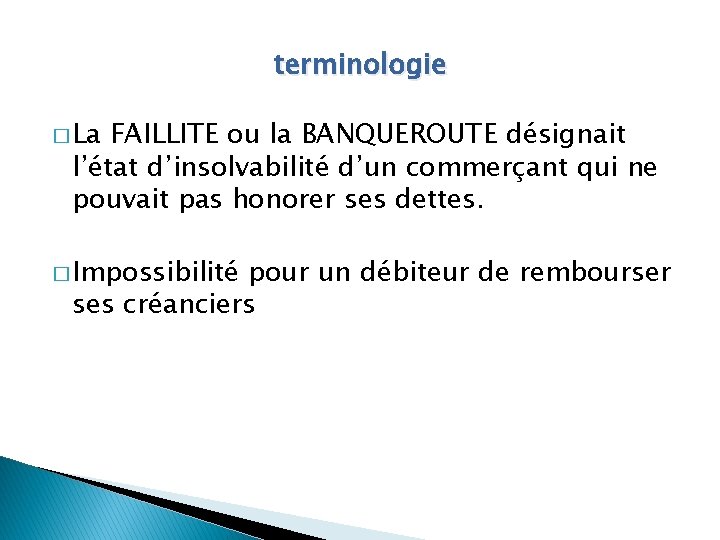 terminologie � La FAILLITE ou la BANQUEROUTE désignait l’état d’insolvabilité d’un commerçant qui ne