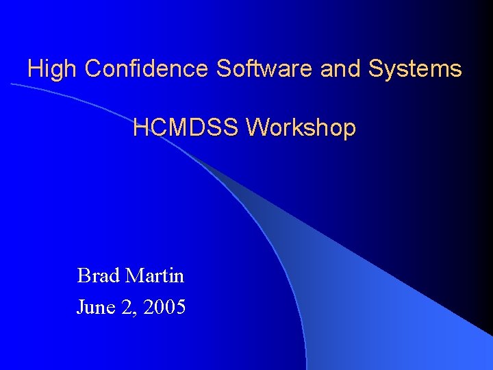 High Confidence Software and Systems HCMDSS Workshop Brad Martin June 2, 2005 
