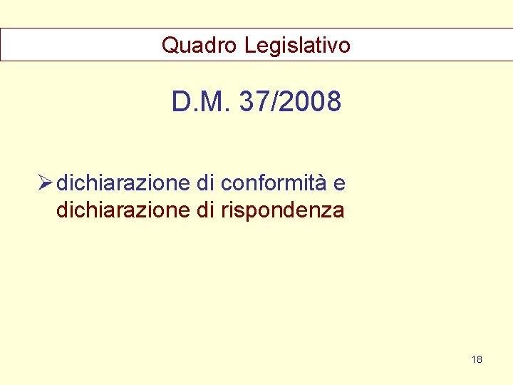 Quadro Legislativo D. M. 37/2008 Ø dichiarazione di conformità e dichiarazione di rispondenza 18