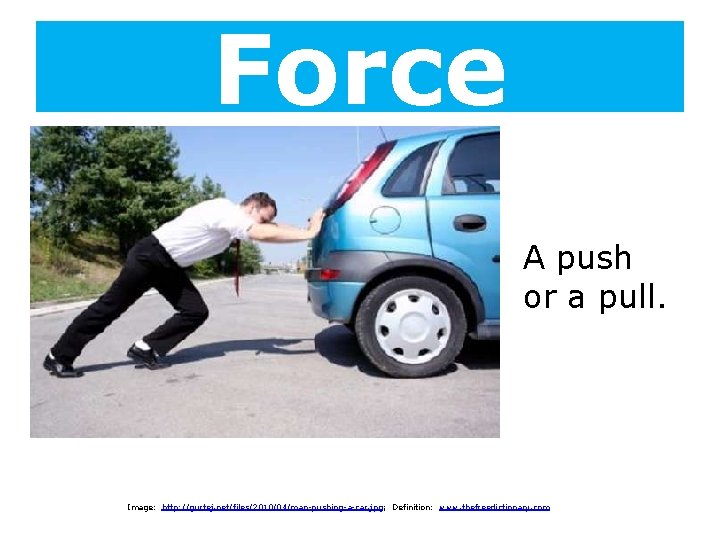 Force A push or a pull. Image: http: //gurtej. net/files/2010/04/man-pushing-a-car. jpg; Definition: www. thefreedictionary.