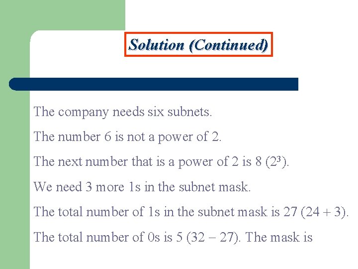 Solution (Continued) The company needs six subnets. The number 6 is not a power