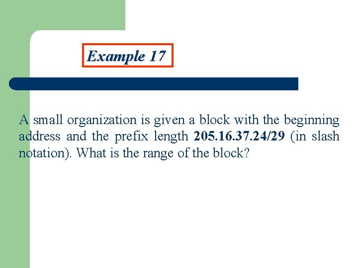 Example 17 A small organization is given a block with the beginning address and