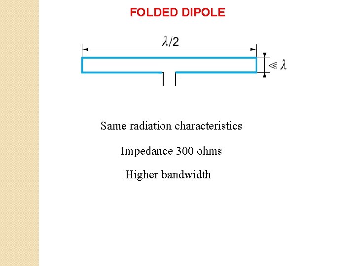 FOLDED DIPOLE Same radiation characteristics Impedance 300 ohms Higher bandwidth 