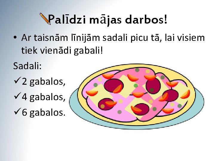 Palīdzi mājas darbos! • Ar taisnām līnijām sadali picu tā, lai visiem tiek vienādi