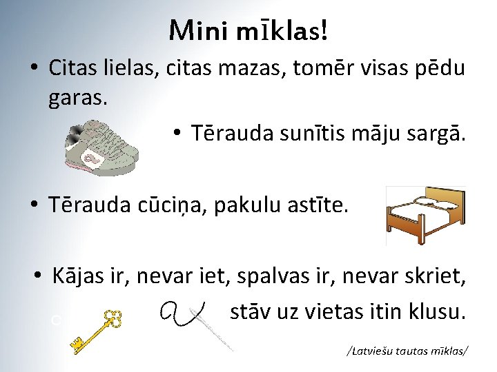 Mini mīklas! • Citas lielas, citas mazas, tomēr visas pēdu garas. • Tērauda sunītis