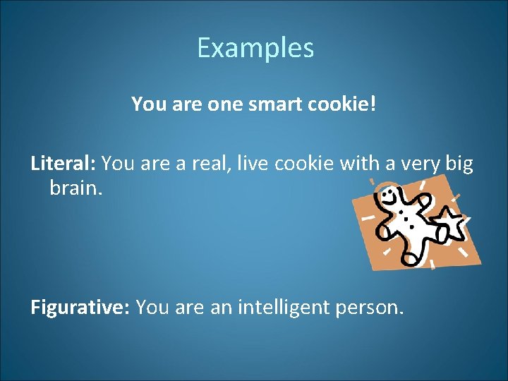 Examples You are one smart cookie! Literal: You are a real, live cookie with