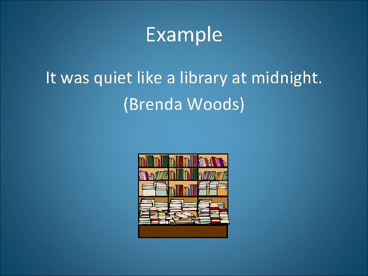 Example It was quiet like a library at midnight. (Brenda Woods) 