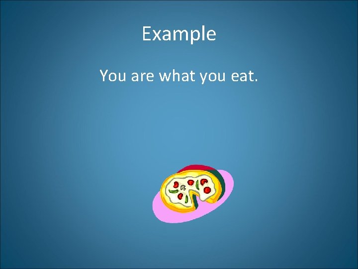 Example You are what you eat. 