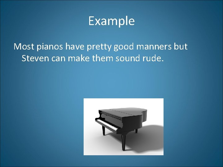 Example Most pianos have pretty good manners but Steven can make them sound rude.