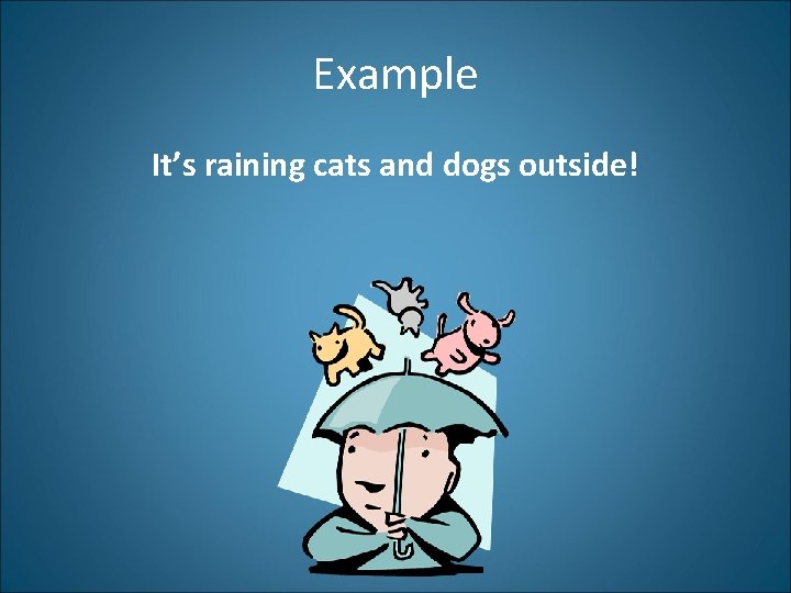 Example It’s raining cats and dogs outside! 