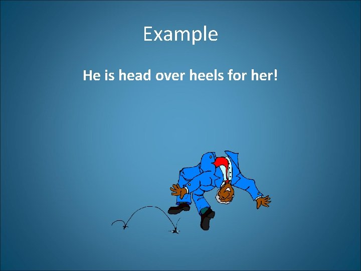 Example He is head over heels for her! 