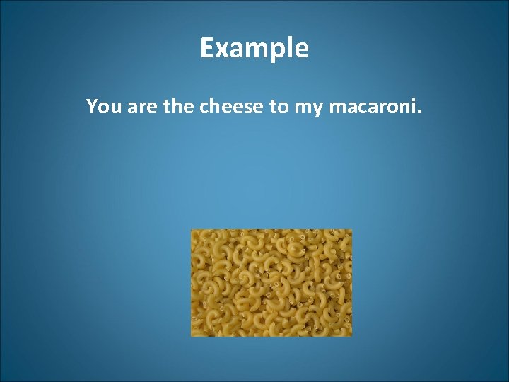 Example You are the cheese to my macaroni. 