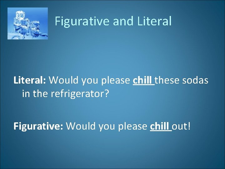 Figurative and Literal: Would you please chill these sodas in the refrigerator? Figurative: Would