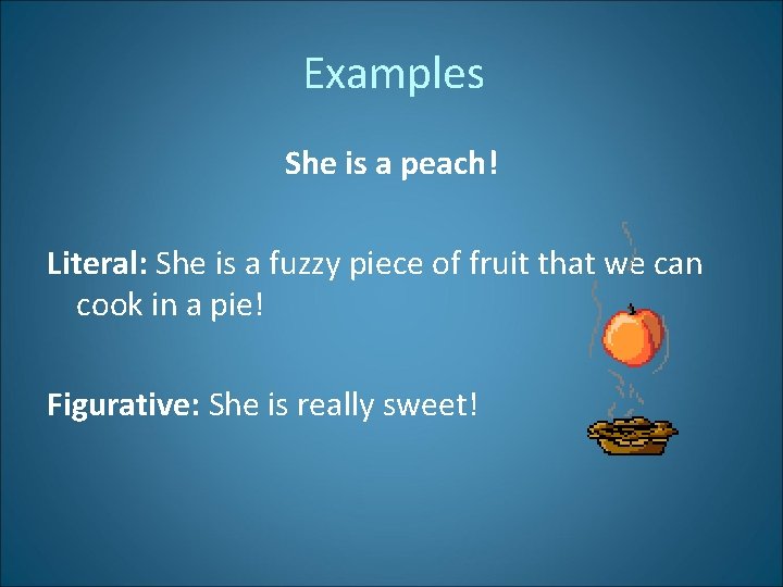 Examples She is a peach! Literal: She is a fuzzy piece of fruit that