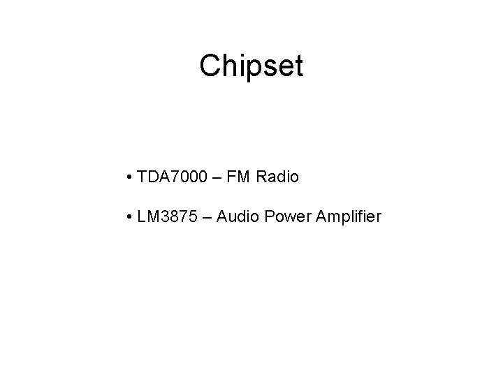 Chipset • TDA 7000 – FM Radio • LM 3875 – Audio Power Amplifier