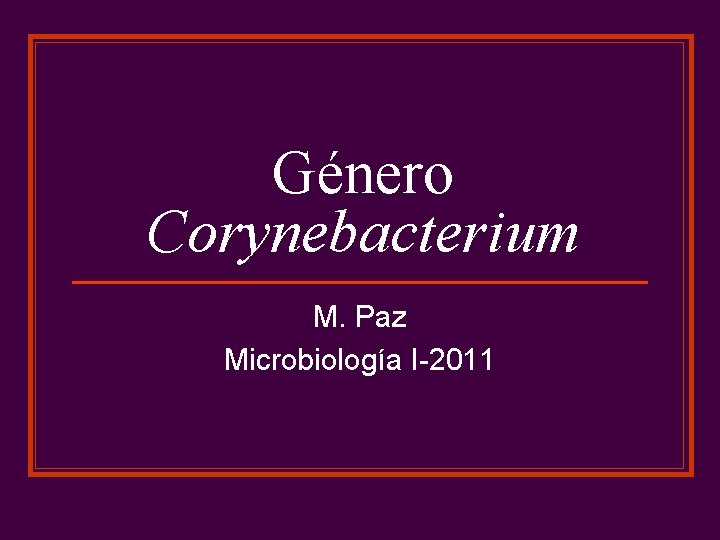 Género Corynebacterium M. Paz Microbiología I-2011 