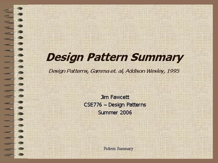 Design Pattern Summary Design Patterns, Gamma et. al, Addison Wesley, 1995 Jim Fawcett CSE