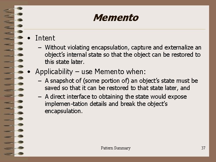 Memento • Intent – Without violating encapsulation, capture and externalize an object’s internal state