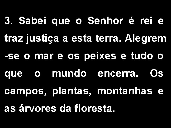 3. Sabei que o Senhor é rei e traz justiça a esta terra. Alegrem