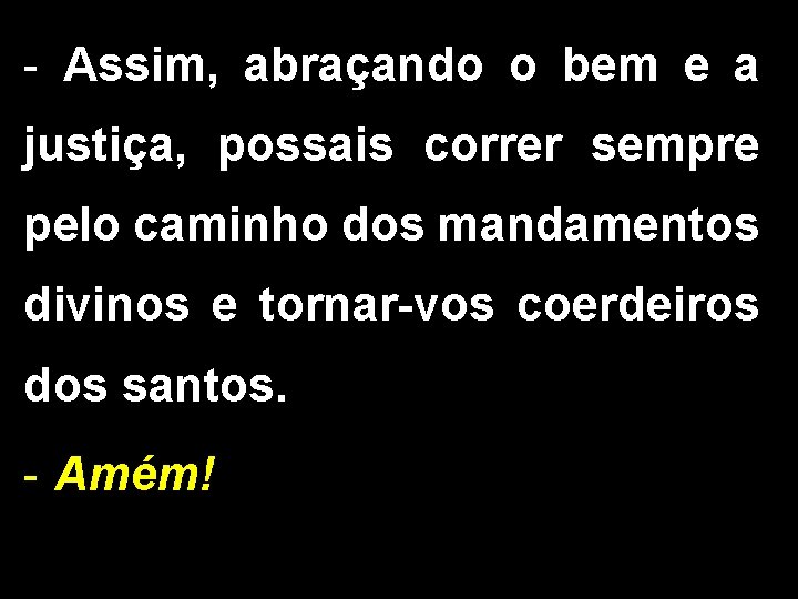 - Assim, abraçando o bem e a justiça, possais correr sempre pelo caminho dos