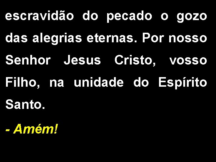 escravidão do pecado o gozo das alegrias eternas. Por nosso Senhor Jesus Cristo, vosso