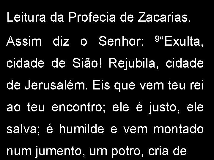 Leitura da Profecia de Zacarias. Assim diz o Senhor: 9“Exulta, cidade de Sião! Rejubila,